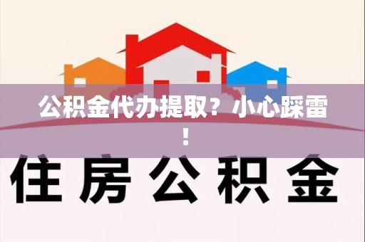 顺昌公积金代办提取？小心踩雷！