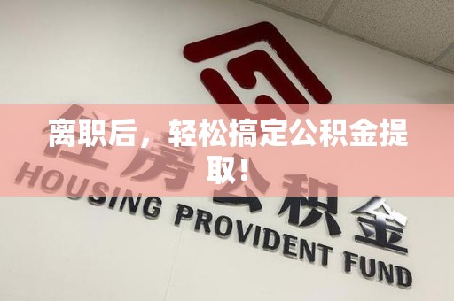 顺昌离职后，轻松搞定公积金提取！