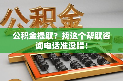 顺昌公积金提取？找这个帮取咨询电话准没错！