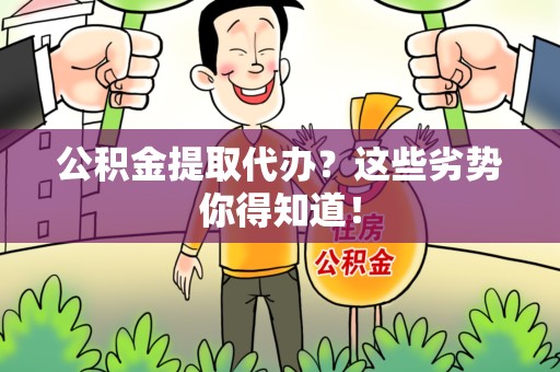 顺昌公积金提取代办？这些劣势你得知道！