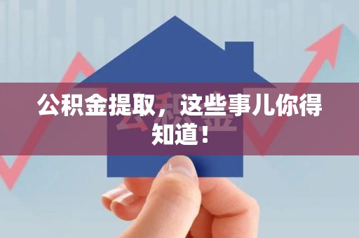 顺昌公积金提取，这些事儿你得知道！