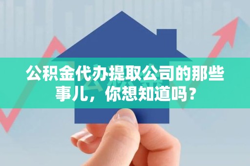 顺昌公积金代办提取公司的那些事儿，你想知道吗？