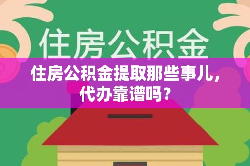 顺昌住房公积金提取那些事儿，代办靠谱吗？