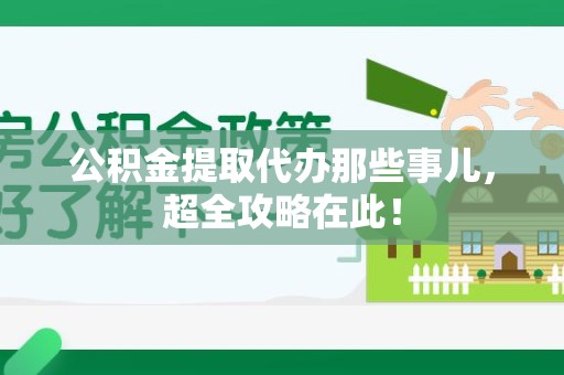 顺昌公积金提取代办那些事儿，超全攻略在此！