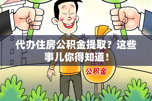顺昌代办住房公积金提取？这些事儿你得知道！