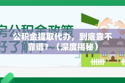 顺昌公积金提取代办,到底靠不靠谱?(深度揭秘) 顺昌公积金提取代办,到底靠不靠谱?(深度揭秘)