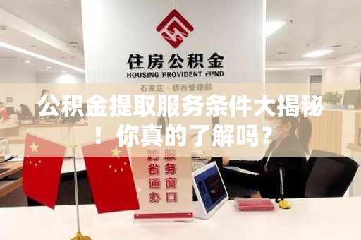 顺昌公积金提取服务条件大揭秘！你真的了解吗？