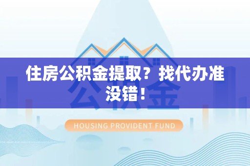 顺昌住房公积金提取？找代办准没错！
