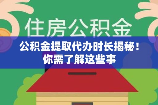 顺昌公积金提取代办时长揭秘！你需了解这些事
