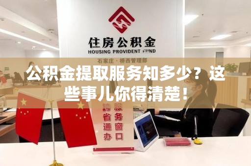 顺昌公积金提取服务知多少？这些事儿你得清楚！