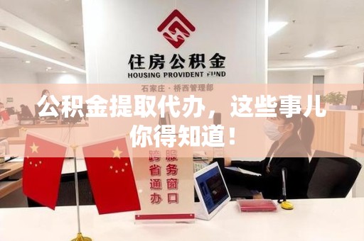 顺昌公积金提取代办,这些事儿你得知道! 顺昌公积金提取代办,这些事儿你得知道!
