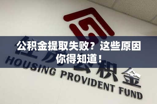 顺昌公积金提取失败？这些原因你得知道！