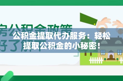 顺昌公积金提取代办服务：轻松提取公积金的小秘密！