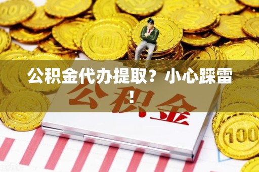 顺昌公积金代办提取？小心踩雷！