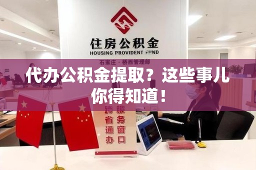 顺昌代办公积金提取？这些事儿你得知道！