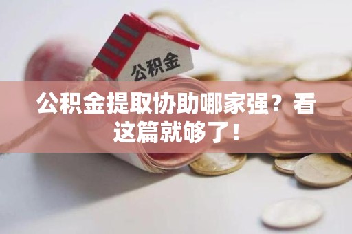 顺昌公积金提取协助哪家强？看这篇就够了！