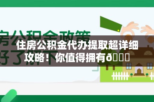 顺昌住房公积金代办提取超详细攻略！你值得拥有😎