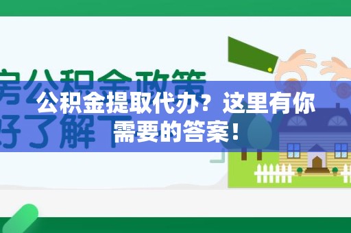 顺昌公积金提取代办?这里有你需要的答案! 顺昌公积金提取代办?这里有你需要的答案!