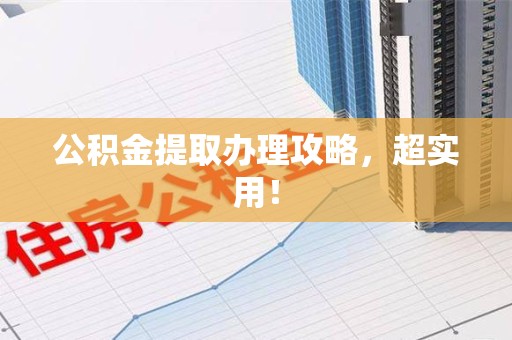 顺昌公积金提取办理攻略，超实用！