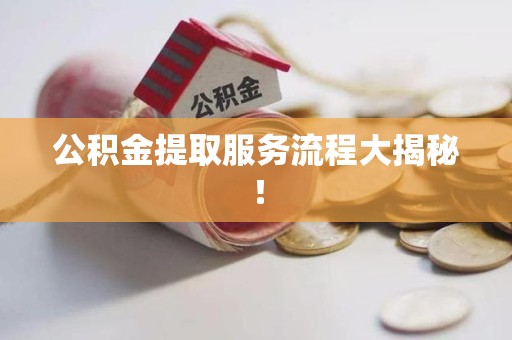 顺昌公积金提取服务流程大揭秘！