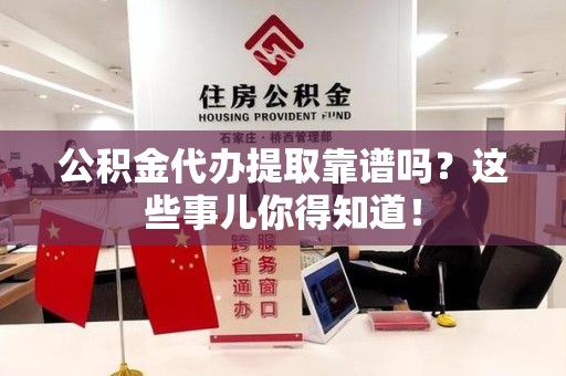 顺昌公积金代办提取靠谱吗?这些事儿你得知道! 顺昌公积金代办提取靠谱吗?这些事儿你得知道!