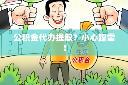 顺昌公积金代办提取？小心踩雷！
