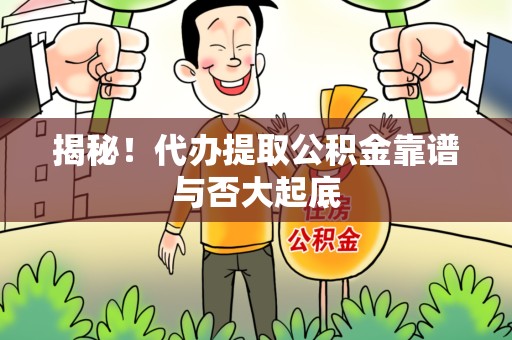 顺昌揭秘!代办提取公积金靠谱与否大起底 顺昌揭秘!代办提取公积金靠谱与否大起底