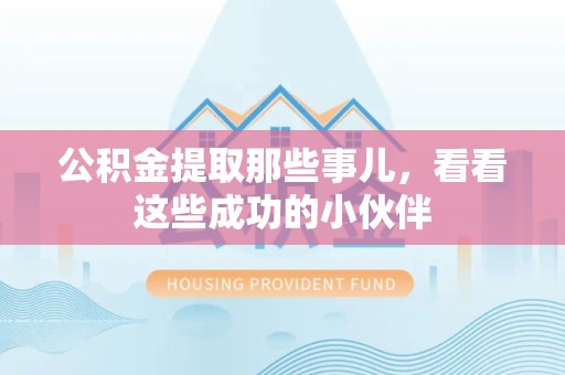 顺昌公积金提取那些事儿，看看这些成功的小伙伴