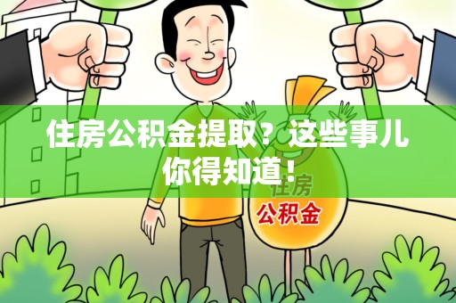 顺昌住房公积金提取？这些事儿你得知道！