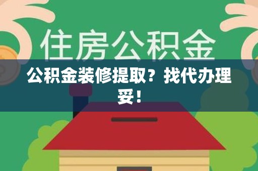顺昌公积金装修提取？找代办理妥！