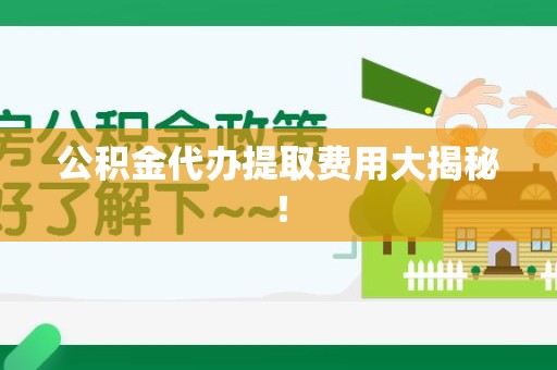 顺昌公积金代办提取费用大揭秘！