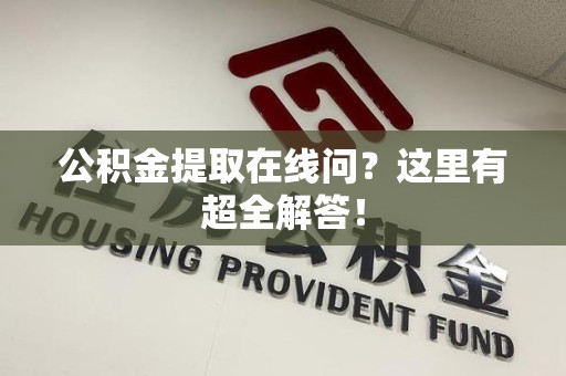 顺昌公积金提取在线问?这里有超全解答! 顺昌公积金提取在线问?这里有超全解答!