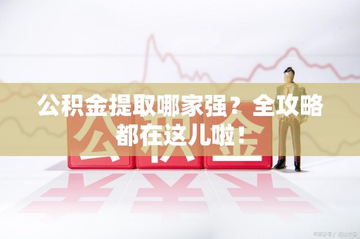 顺昌公积金提取哪家强？全攻略都在这儿啦！