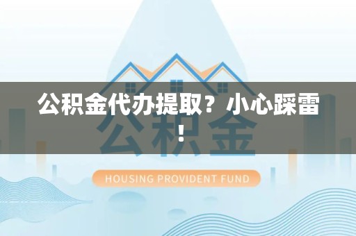 顺昌公积金代办提取？小心踩雷！